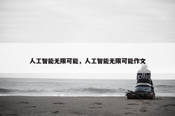 人工智能无限可能，人工智能无限可能作文