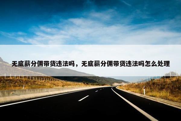 无底薪分佣带货违法吗，无底薪分佣带货违法吗怎么处理