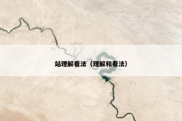 站理解看法（理解和看法）