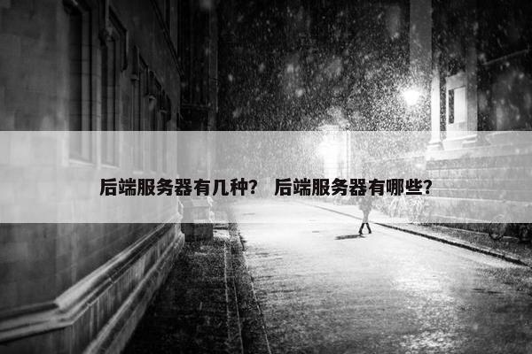 后端服务器有几种？ 后端服务器有哪些？