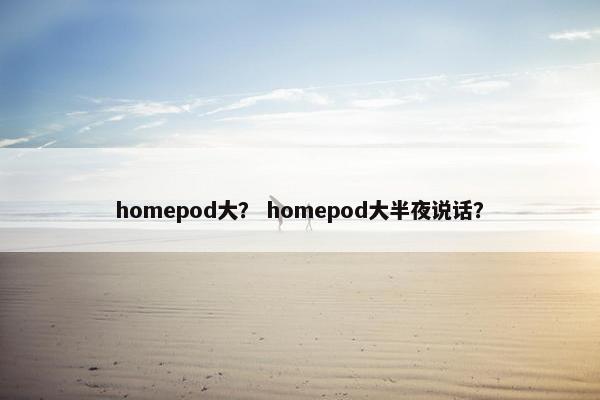 homepod大？ homepod大半夜说话？