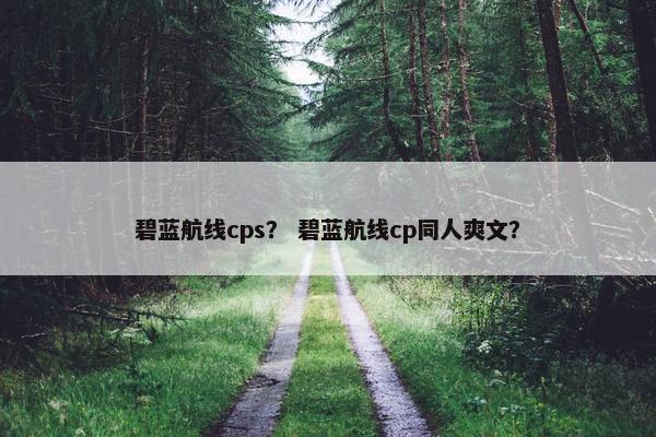碧蓝航线cps？ 碧蓝航线cp同人爽文？