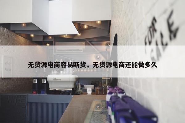 无货源电商容易断货，无货源电商还能做多久
