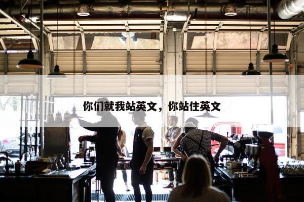 你们就我站英文，你站住英文