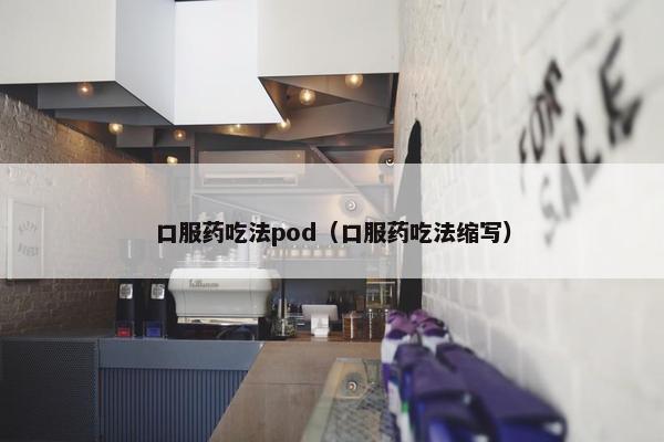 口服药吃法pod（口服药吃法缩写）