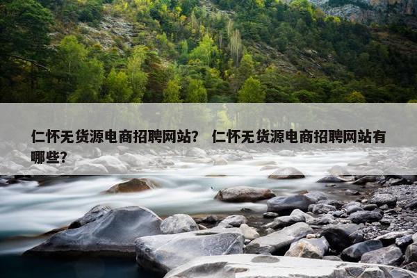 仁怀无货源电商招聘网站？ 仁怀无货源电商招聘网站有哪些？