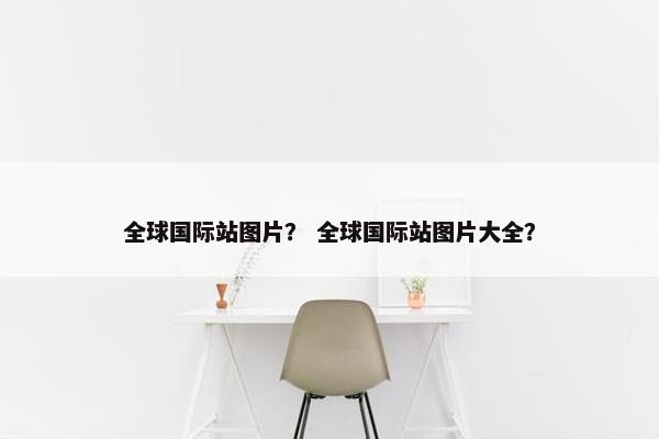 全球国际站图片？ 全球国际站图片大全？