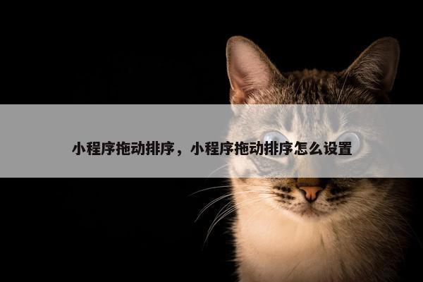 小程序拖动排序，小程序拖动排序怎么设置
