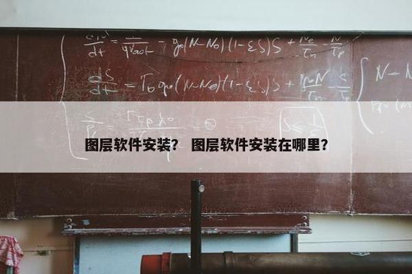 图层软件安装？ 图层软件安装在哪里？