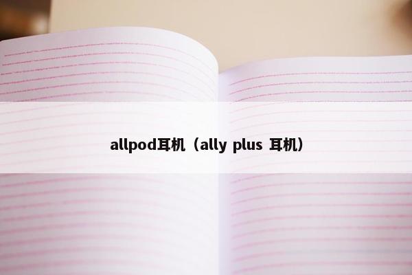 allpod耳机（ally plus 耳机）