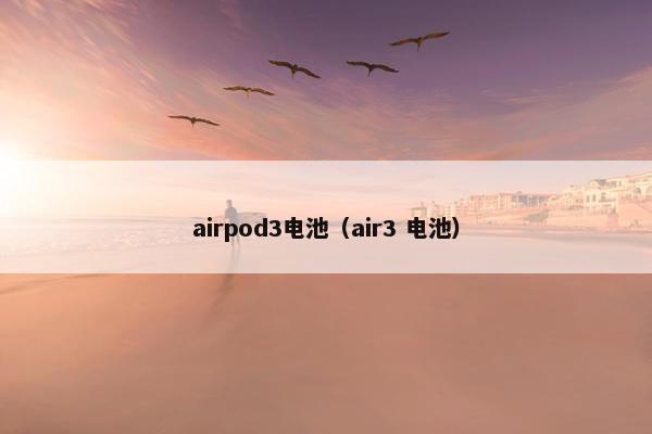 airpod3电池（air3 电池）