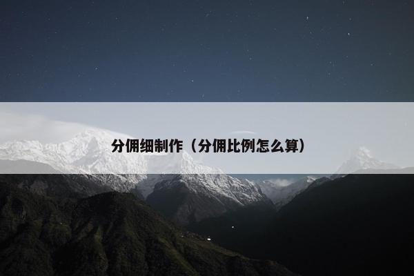 分佣细制作（分佣比例怎么算）