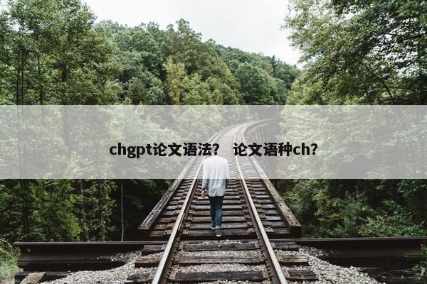 chgpt论文语法？ 论文语种ch？