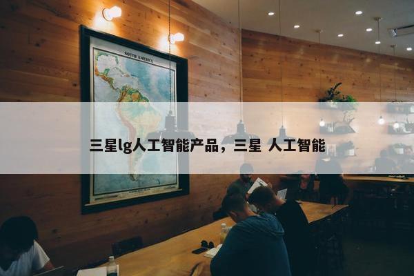 三星lg人工智能产品，三星 人工智能