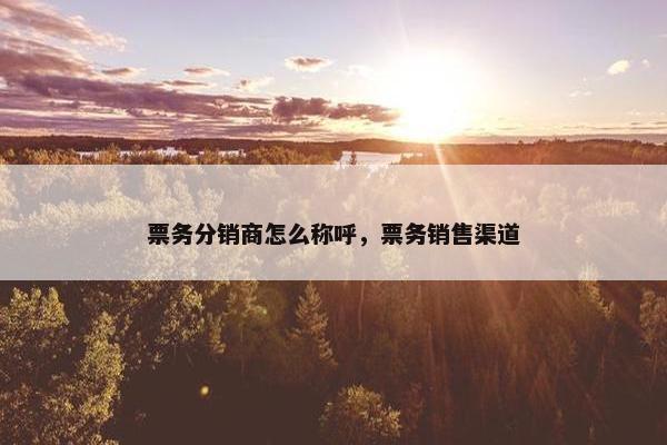 票务分销商怎么称呼，票务销售渠道