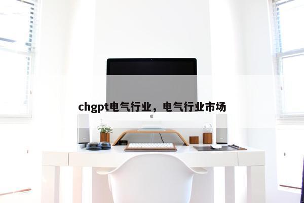 chgpt电气行业，电气行业市场