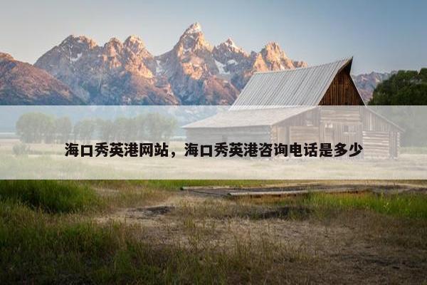 海口秀英港网站，海口秀英港咨询电话是多少