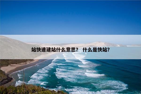 站快速建站什么意思？ 什么是快站？