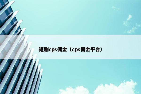 短剧cps佣金（cps佣金平台）