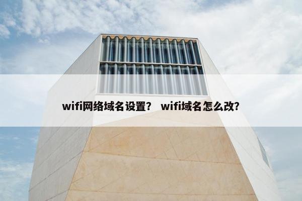 wifi网络域名设置？ wifi域名怎么改？