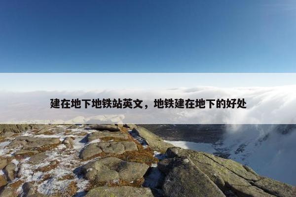 建在地下地铁站英文，地铁建在地下的好处