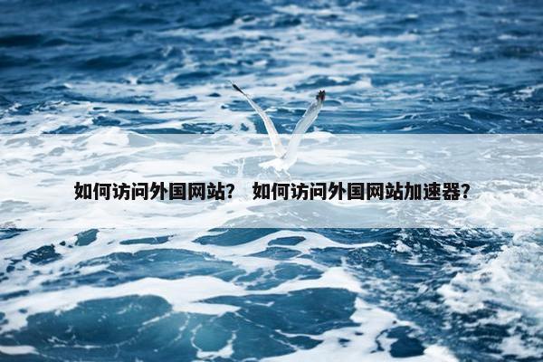 如何访问外国网站？ 如何访问外国网站加速器？