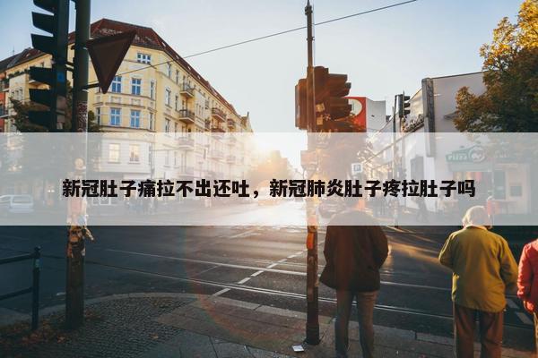 新冠肚子痛拉不出还吐，新冠肺炎肚子疼拉肚子吗