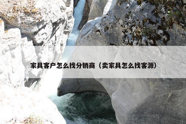 家具客户怎么找分销商（卖家具怎么找客源）