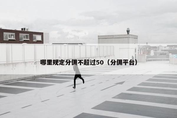 哪里规定分佣不超过50（分佣平台）