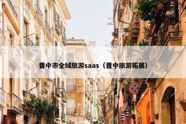 晋中市全域旅游saas（晋中旅游拓展）
