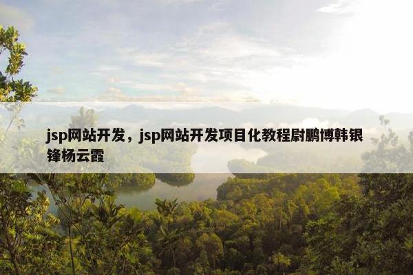 jsp网站开发，jsp网站开发项目化教程尉鹏博韩银锋杨云霞