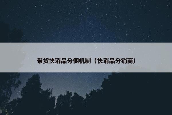 带货快消品分佣机制（快消品分销商）
