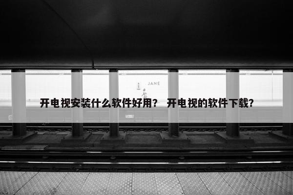 开电视安装什么软件好用？ 开电视的软件下载？