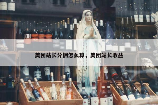 美团站长分佣怎么算，美团站长收益
