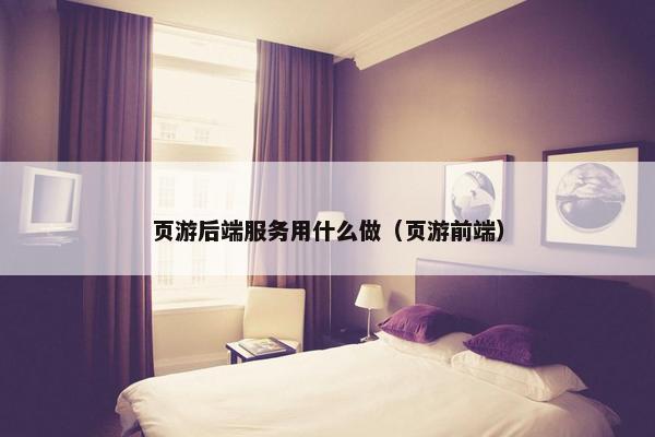 页游后端服务用什么做（页游前端）