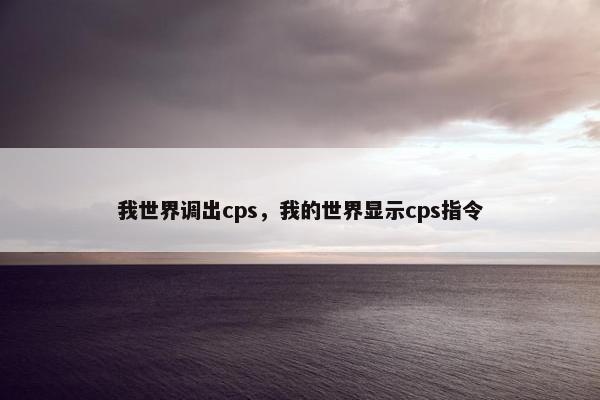 我世界调出cps，我的世界显示cps指令