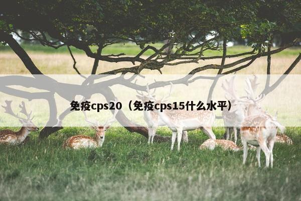 免疫cps20（免疫cps15什么水平）