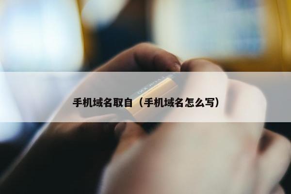 手机域名取自（手机域名怎么写）