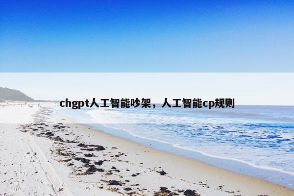 chgpt人工智能吵架，人工智能cp规则
