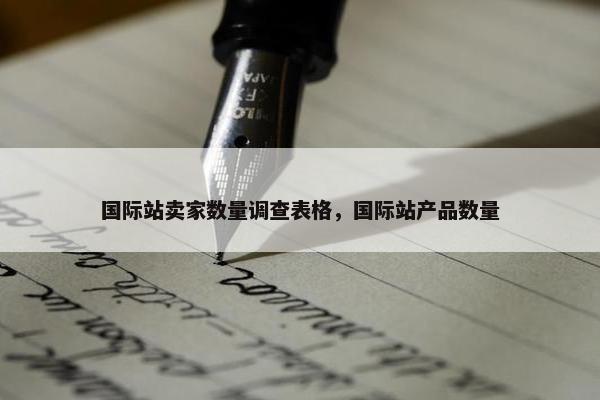 国际站卖家数量调查表格，国际站产品数量