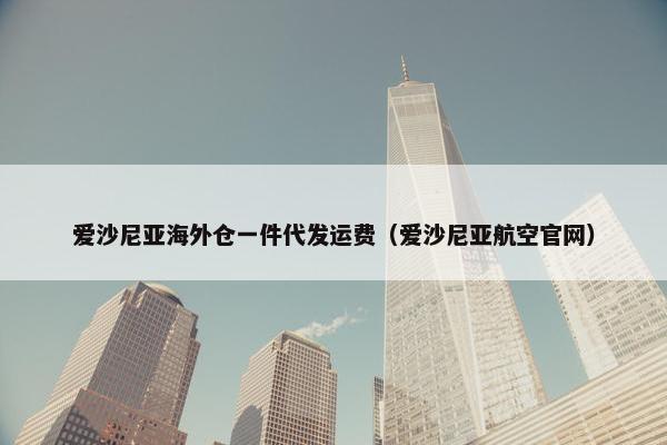 爱沙尼亚海外仓一件代发运费（爱沙尼亚航空官网）