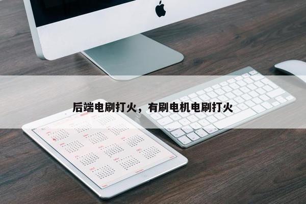后端电刷打火，有刷电机电刷打火