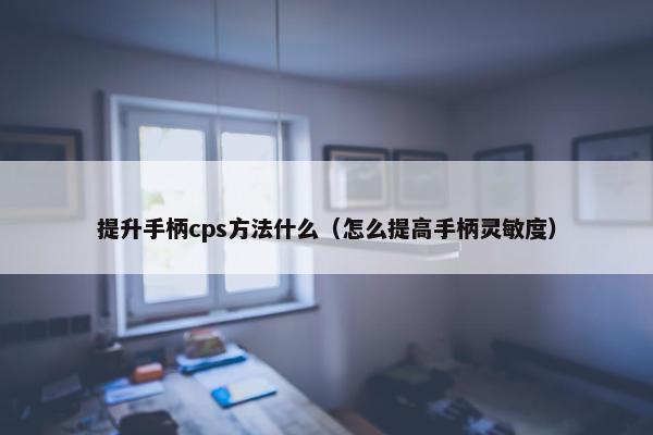 提升手柄cps方法什么（怎么提高手柄灵敏度）