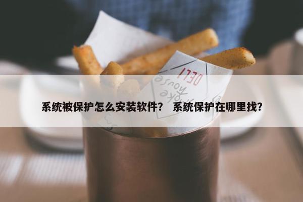系统被保护怎么安装软件？ 系统保护在哪里找？