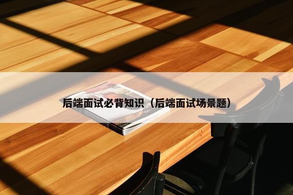 后端面试必背知识（后端面试场景题）