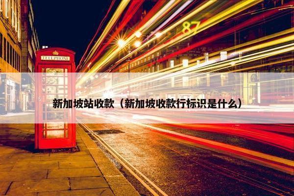 新加坡站收款（新加坡收款行标识是什么）