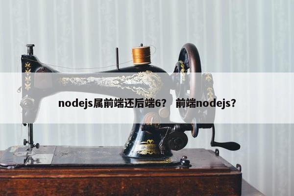 nodejs属前端还后端6？ 前端nodejs？