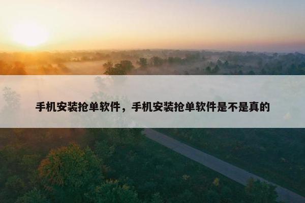 手机安装抢单软件，手机安装抢单软件是不是真的