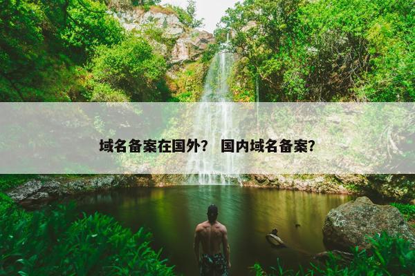 域名备案在国外？ 国内域名备案？