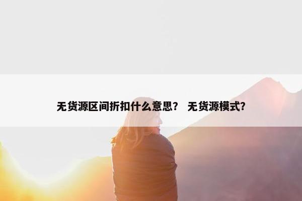 无货源区间折扣什么意思？ 无货源模式？